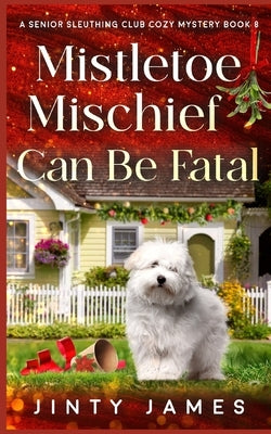 Mistletoe Mischief Can Be Fatal: A Senior Sleuthing Club Cozy Mystery - Book 8 by James, Jinty