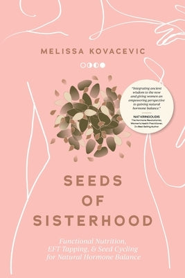 Seeds of Sisterhood: Functional Nutrition, EFT Tapping and Seed Cycling for Natural Hormone Balance by Kovacevic, Melissa
