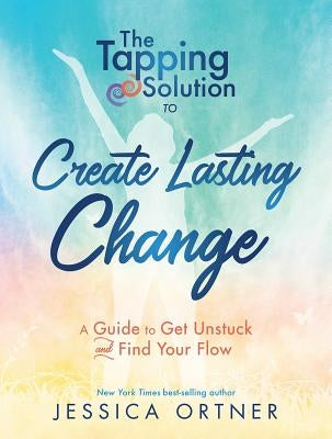 Tapping Solution to Create Lasting Change: A Guide to Get Unstuck and Find Your Flow by Ortner, Jessica
