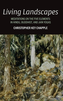 Living Landscapes: Meditations on the Five Elements in Hindu, Buddhist, and Jain Yogas by Chapple, Christopher Key