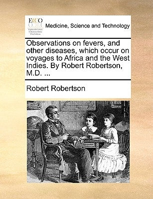 Observations on Fevers, and Other Diseases, Which Occur on Voyages to Africa and the West Indies. by Robert Robertson, M.D. ... by Robertson, Robert