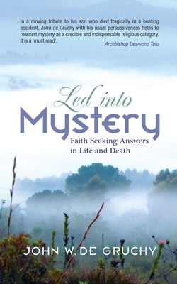 Led Into Mystery: Faith Seeking Answers in Life and Death by De Gruchy, John
