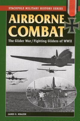 Airborne Combat: The Glider War/Fighting Gliders of WWII by Mrazek, James E.