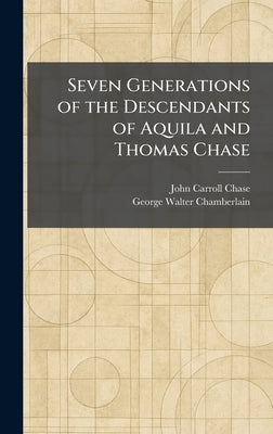 Seven Generations of the Descendants of Aquila and Thomas Chase by Chase, John Carroll