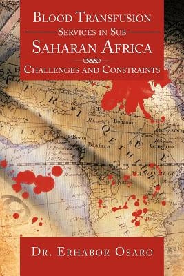 Blood Transfusion Services in Sub Saharan Africa: Challenges and Constraints by Osaro, Erhabor