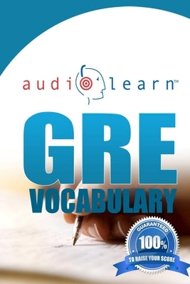 GRE Vocabulary AudioLearn: A Complete Review of the 500 Most Commonly Tested GRE Vocabulary Words! by Team, Audiolearn Content