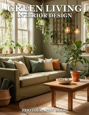 Green Living Interior Design Photography Book: Inspire Sustainable Spaces With Stunning Photography by Rowan C Hale