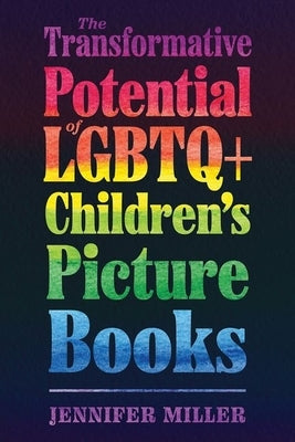 Transformative Potential of LGBTQ+ Children's Picture Books by Miller, Jennifer