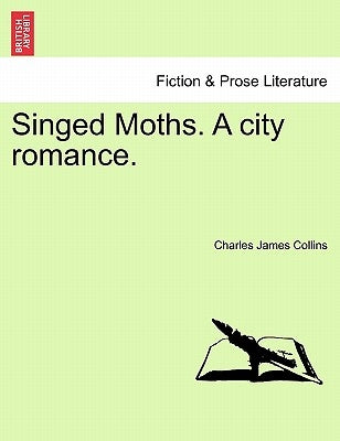 Singed Moths. a City Romance. by Collins, Charles James
