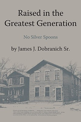 Raised in the Greatest Generation: No Silver Spoons by James J. Dobranich Sr.