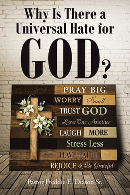 Why Is There a Universal Hate for God? by Dixson, Pastor Freddie E., Sr.