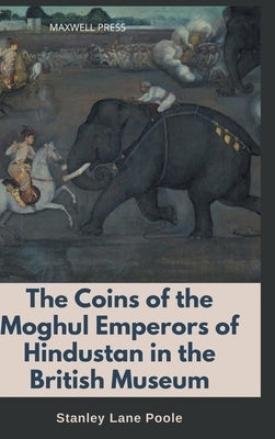 The Coins of the Moghul Emperors of Hindustan in the British Museum by Lane-Poole, Stanley