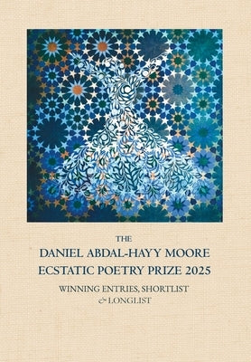 The Daniel Abdal-Hayy Moore Ecstatic Poetry Prize 2025: Winning Entries, Shortlist & Longlist by Whiteman, Medina Tenour