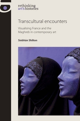 Transcultural Encounters: Gender and Genre in Franco-Maghrebi Art by Shilton, Siobhán