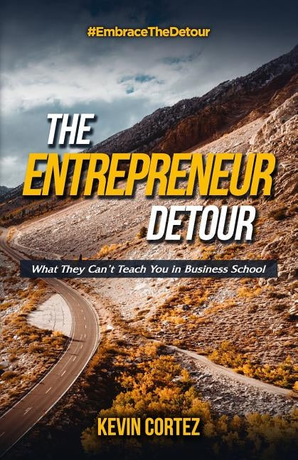 The Entrepreneur Detour: What They Can't Teach You in Business School by Cortez, Kevin