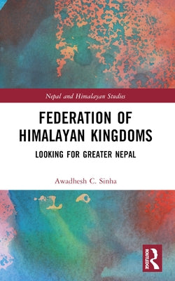 Federation of Himalayan Kingdoms: Looking for Greater Nepal by Sinha, Awadhesh C.