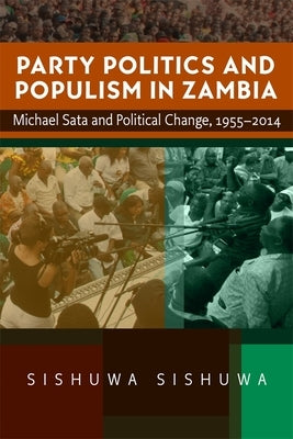 Party Politics and Populism in Zambia: Michael Sata and Political Change, 1955-2014 by Sishuwa, Sishuwa