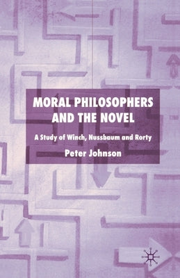 Moral Philosophers and the Novel: A Study of Winch, Nussbaum and Rorty by Johnson, P.