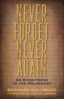 Never Forget, Never Again: An Eyewitness to the Holocaust by Goldberg, Bernard