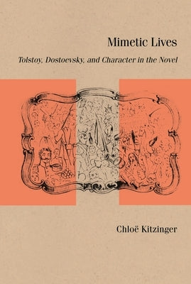 Mimetic Lives: Tolstoy, Dostoevsky, and Character in the Novel by Kitzinger, Chloë