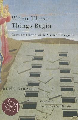 When These Things Begin: Conversations with Michel Treguer by Girard, René