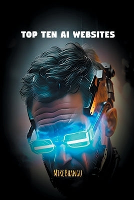 Top Ten AI Websites: Unlocking the Potential of Artificial Intelligence by Bhangu, Mike
