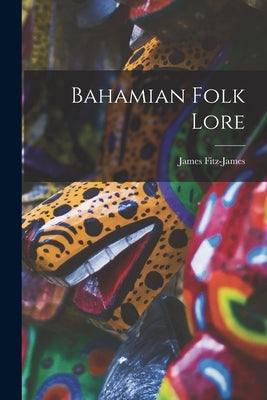 Bahamian Folk Lore [microform] by Fitz-James, James