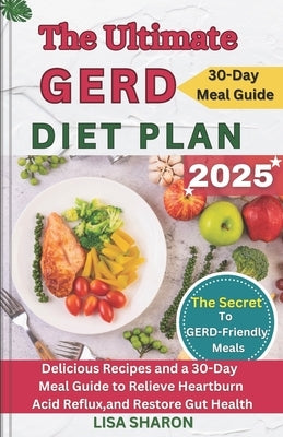 The Ultimate GERD Diet Plan: Delicious Recipes and a 30-Day Meal Guide to Relieve Heartburn, Acid Reflux, and Restore Gut Health by Sharon, Lisa