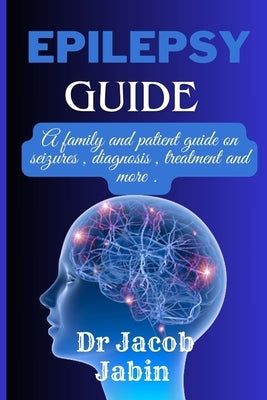 Epilepsy guide: A family and patient guide on seizures, diagnosis, treatment and more . by Jabin, Jacob