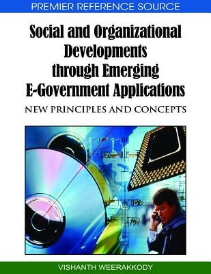 Social and Organizational Developments through Emerging E-Government Applications: New Principles and Concepts by Weerakkody, Vishanth