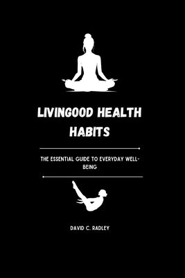 Livingood Health Habits: The Essential Guide to Everyday Well-being by C. Radley, David