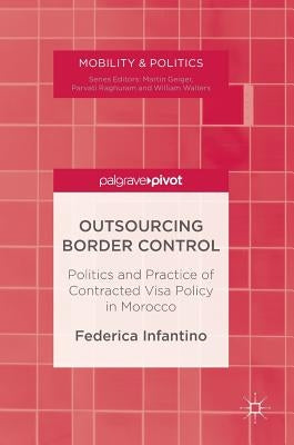 Outsourcing Border Control: Politics and Practice of Contracted Visa Policy in Morocco by Infantino, Federica