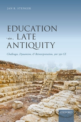 Education in Late Antiquity: Challenges, Dynamism, and Reinterpretation, 300-550 Ce by Stenger, Jan R.