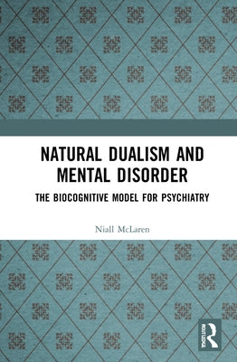 Natural Dualism and Mental Disorder: The Biocognitive Model for Psychiatry by McLaren, Niall
