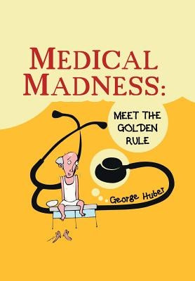 Medical Madness: Meet the Golden Rule by Huber, George