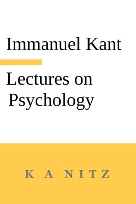 Immanuel Kant's Lectures on Psychology: With an Introduction by Carl du Prel: "Kant's mystical world view" by Kant, Immanuel