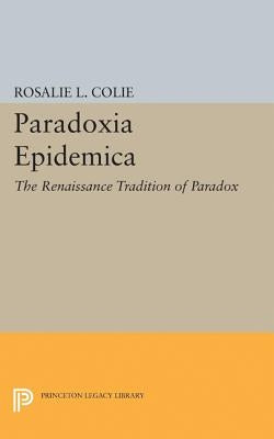 Paradoxia Epidemica: The Renaissance Tradition of Paradox by Colie, Rosalie Littell