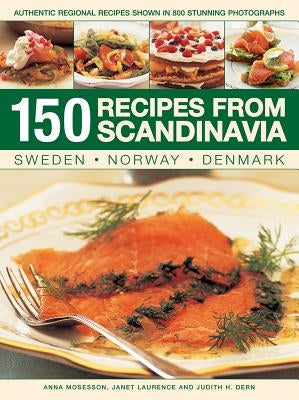 150 Recipes from Scandinavia: Sweden, Norway, Denmark: Authentic Regional Recipes Shown in 800 Stunning Photographs by Mosesson, Anna