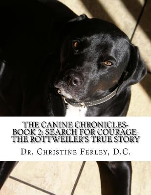 The Canine Chronicles-Book 2: Search for Courage-The Rottweiler's True Story by Ferley D. C., Christine
