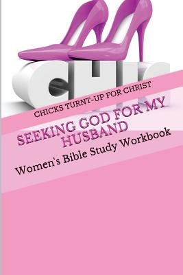 Seeking God For My Husband: Women's Bible Study Workbook by For Christ, Chicks Turnt-Up