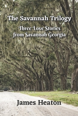 The Savannah Trilogy: Three Love Stories from Savannah Georgia by Heaton, James a.