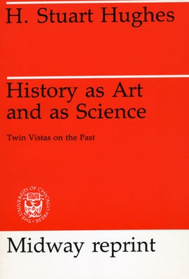 History as Art and as Science: Twin Vistas on the Past by Hughes, H. Stuart