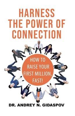 Harness the Power of Connection: Raise Your First Million, Fast! by Gidaspov, Andrey N.