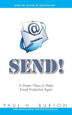 Send!: A Dozen Ways to Make E-mail Productive Again by Burton, Paul H.