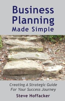 Business Planning Made Simple: Creating A Strategic Guide For Your Success Journey by Hoffacker, Steve