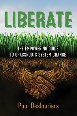 Liberate: The Empowering Guide to Grassroots System Change by Deslauriers, Paul C.