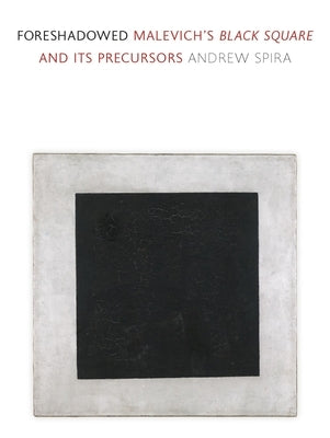 Foreshadowed: Malevich's Black Square and Its Precursors by Spira, Andrew