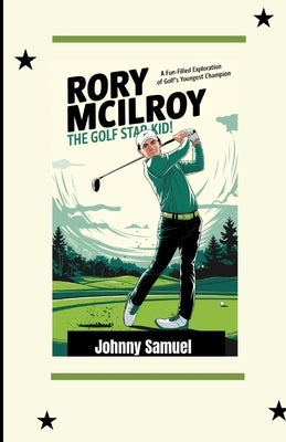Rory McIlroy: THE GOLF STAR KID!: A Fun-Filled Exploration of Golf's Youngest Champion by Samuel, Johnny