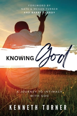 Knowing God: A Journey to Intimacy With God by Turner, Kenneth