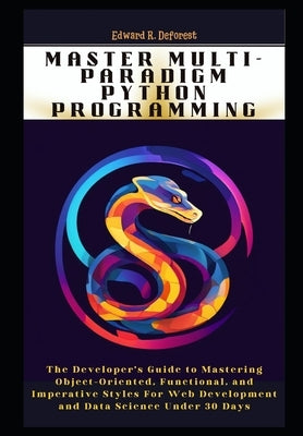 Master Multi-Paradigm Python Programming: The Developer's Guide to Mastering Object-Oriented, Functional, and Imperative Styles For Web Development an by DeForest, Edward R.